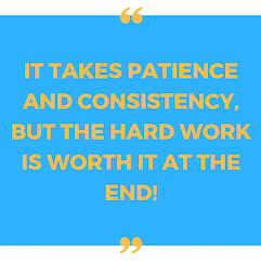 t takes patience and consistency, but the hard work is worth it at the end!